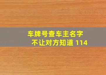 车牌号查车主名字 不让对方知道 114